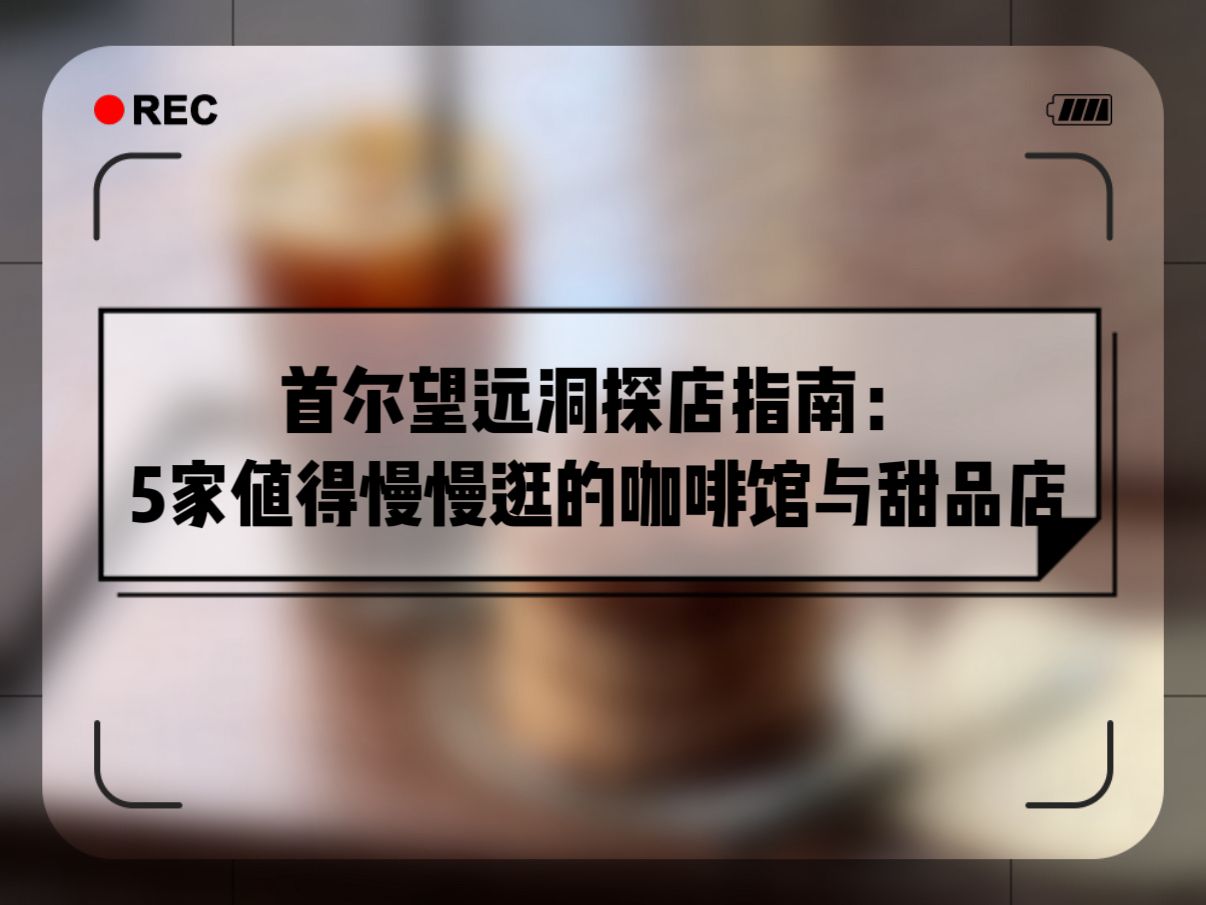 首尔望远洞探店指南：5家值得慢慢逛的咖啡馆与甜品店