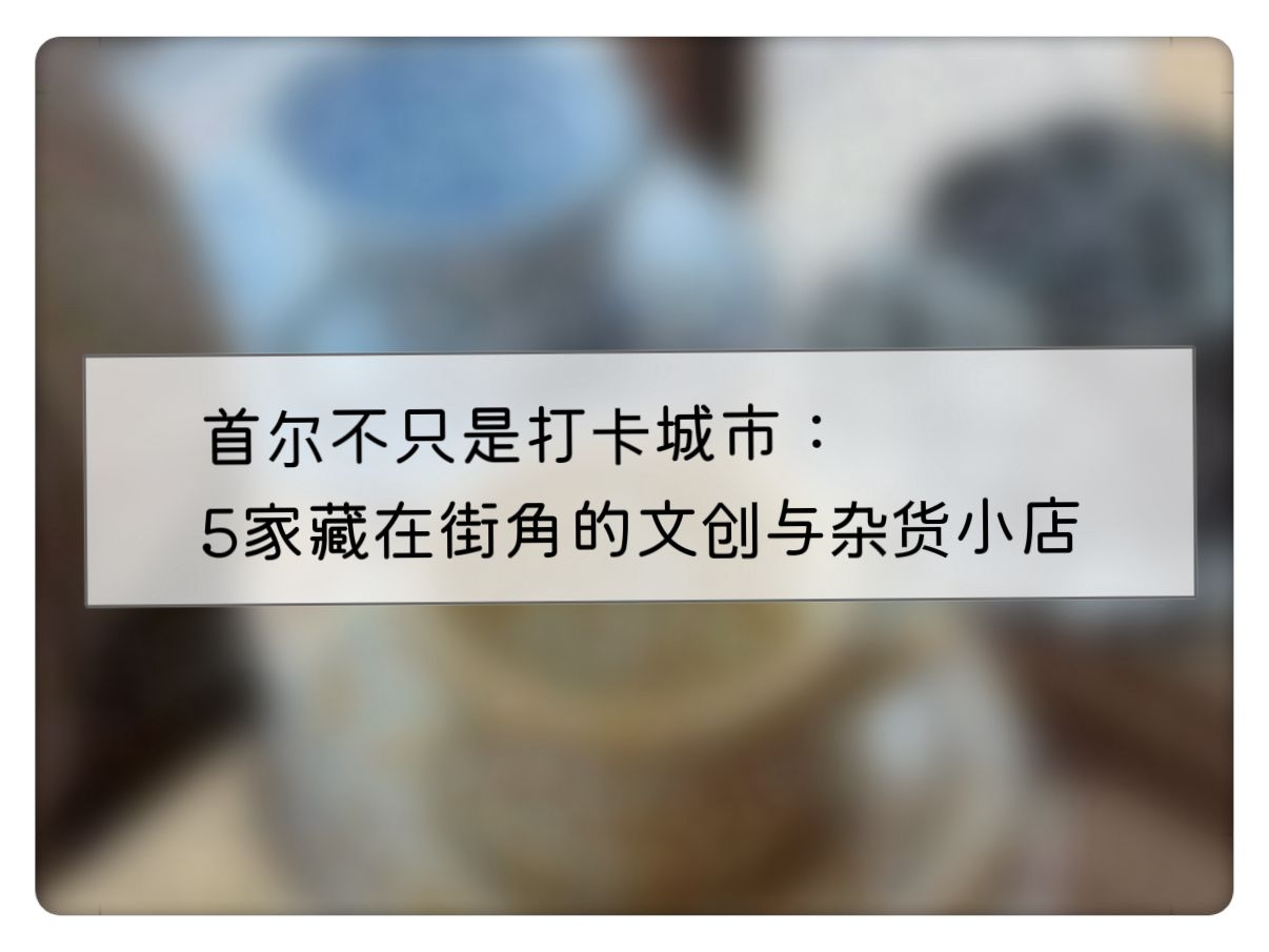 首尔不只是打卡城市：5家藏在街角的文创与杂货小店