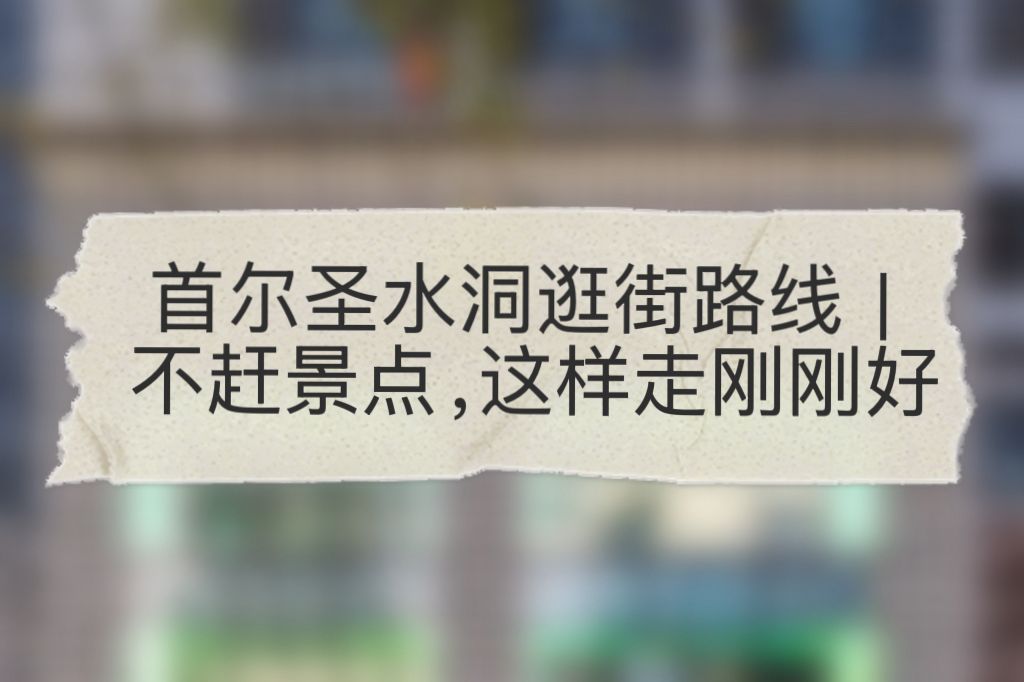 首尔圣水洞逛街路线｜不赶景点，这样走刚刚好