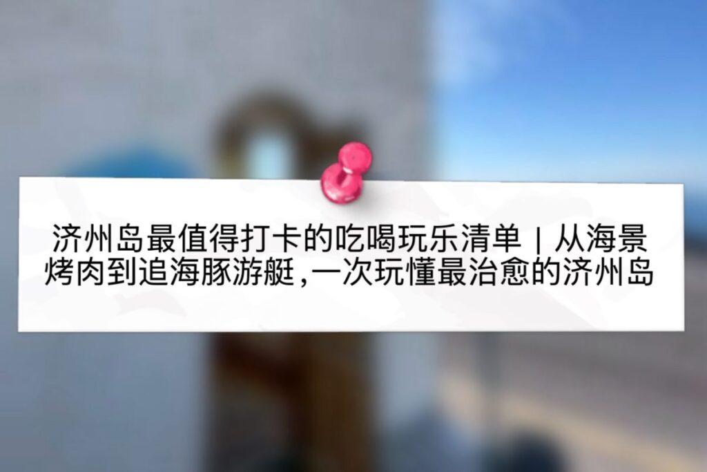 济州岛最值得打卡的吃喝玩乐清单｜从海景烤肉到追海豚游艇，一次玩懂最治愈的济州岛