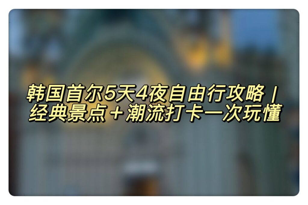 韩国首尔5天4夜自由行攻略｜经典景点＋潮流打卡一次玩懂